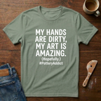 My Hands Are Dirty. My Art Is Amazing T-Shirt