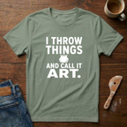 I Throw Things And Call It Art T-Shirt