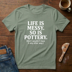 Life Is Messy. So Is Pottery T-Shirt