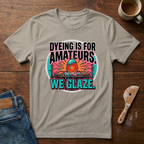 Dyeing Is For Amateurs. We Glaze T-Shirt