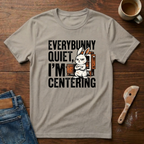 Everybunny Quiet. I'm Centering  T-Shirt