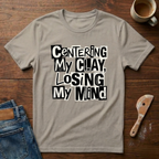 Centering My Clay Loosing My Mind T-Shirt