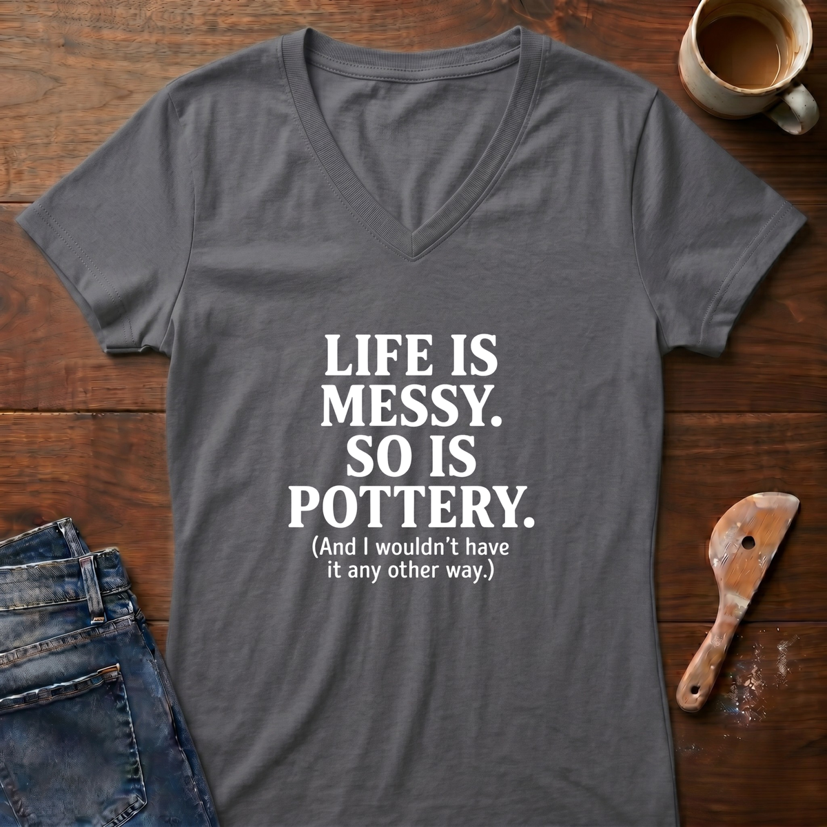 Life Is Messy. So Is Pottery Ladies' V-Neck T-Shirt