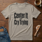 Center It Or Cry Trying T-Shirt