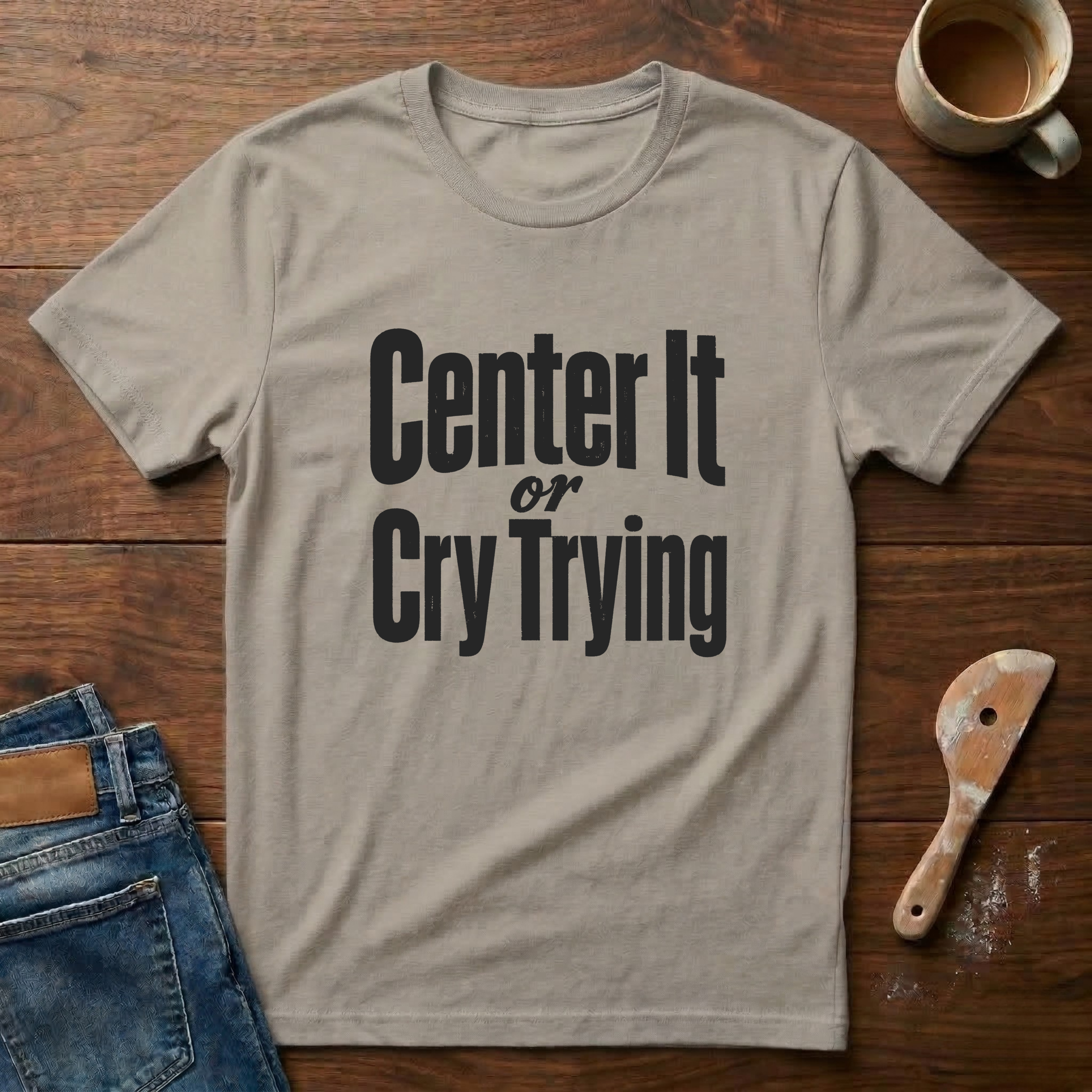 Center It Or Cry Trying T-Shirt