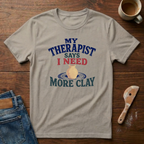 My Therapist Says I Need More Clay T-Shirt