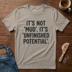 It's Not 'Mud'. It's 'Unfinished Potential' T-Shirt