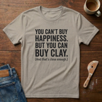You Can't Buy Happiness. But You Can Buy Clay T-Shirt