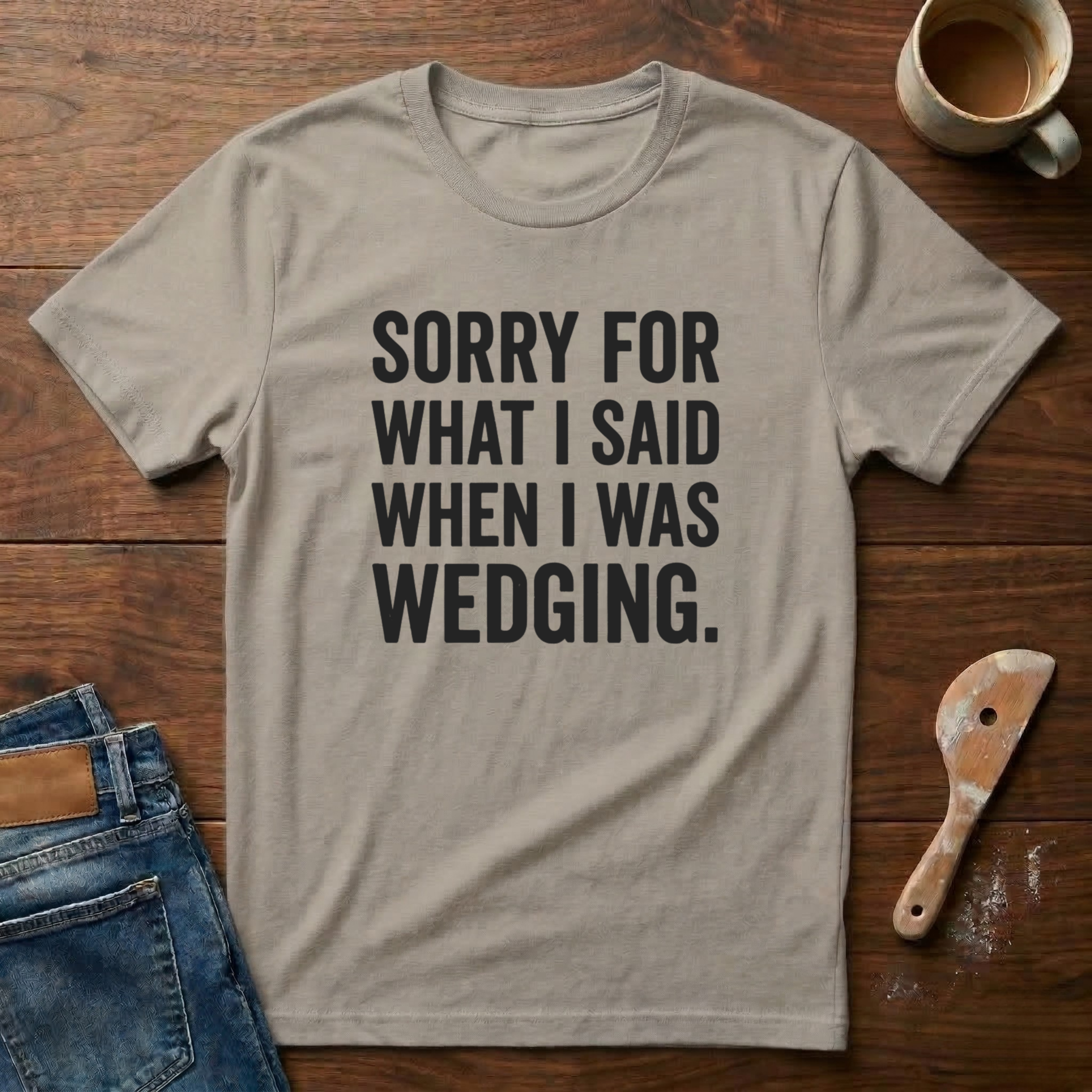 Sorry For What I Said When I Was Wedging T-Shirt