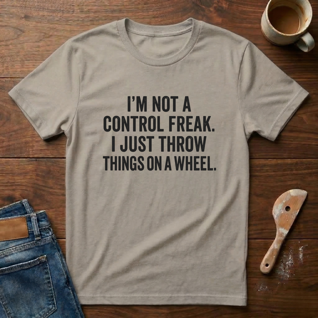 I'm Not A Control Freak I Just Throw Things On A Wheel T-Shirt