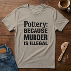 Pottery: Because Murder Is Illegal T-Shirt