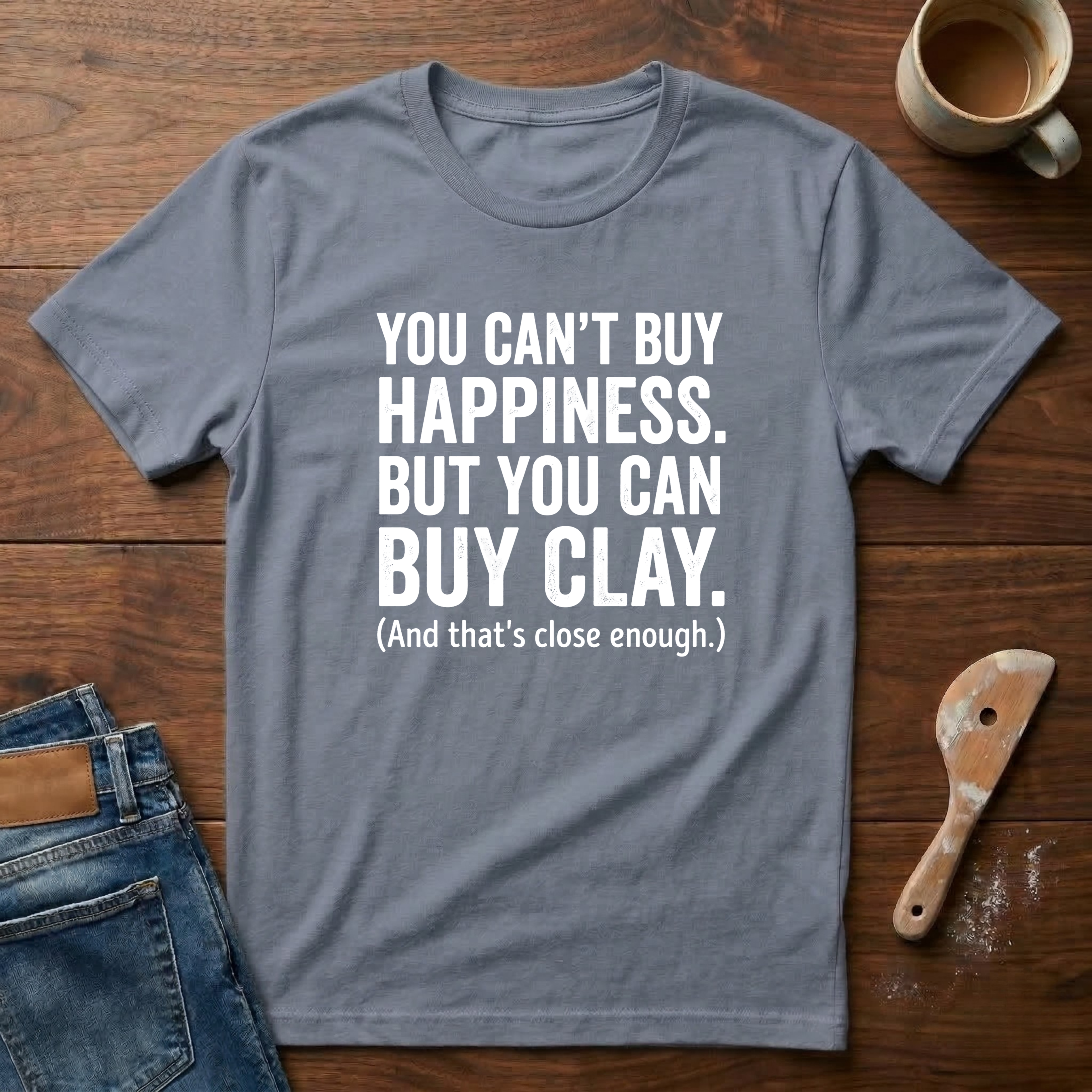 You Can't Buy Happiness. But You Can Buy Clay T-Shirt