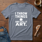 I Throw Things And Call It Art T-Shirt