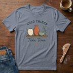 Good Things Take Time T-Shirt
