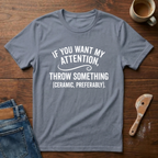 If You Want My Attention Throw Something T-Shirt