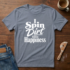 I Spin Dirt Into Happiness T-Shirt