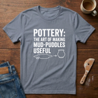 Pottery: The Art Of Making Mud-Puddles Useful T-Shirt