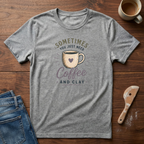 Sometimes You Just Need Coffee & Clay T-Shirt