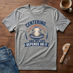 Centering Like My Life Depends On It T-Shirt