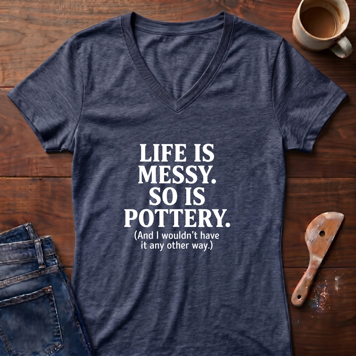 Life Is Messy. So Is Pottery Ladies' V-Neck T-Shirt