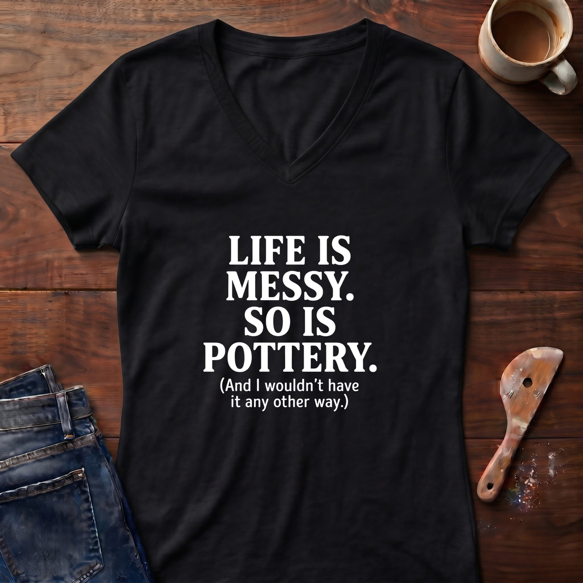 Life Is Messy. So Is Pottery Ladies' V-Neck T-Shirt