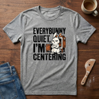 Everybunny Quiet. I'm Centering  T-Shirt
