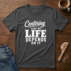 Centering Like My Life Depends On It T-Shirt