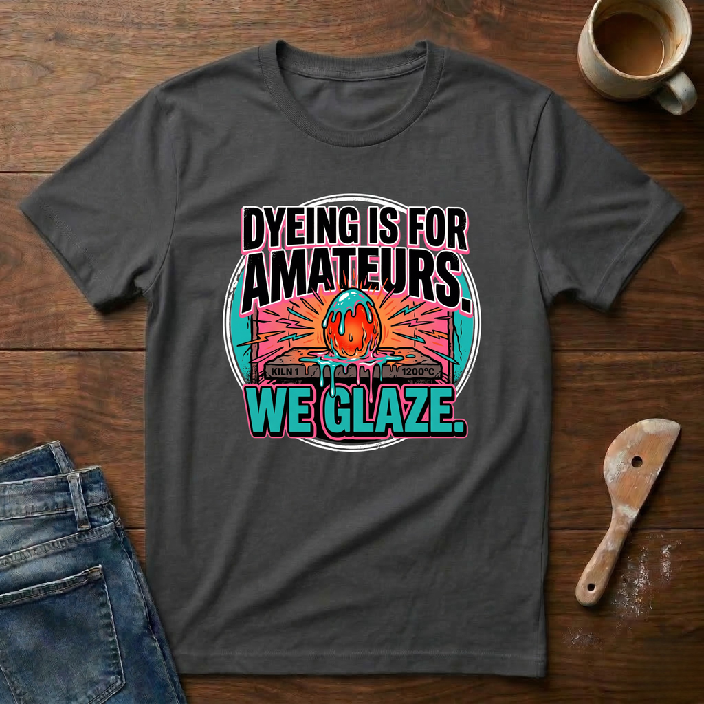 Dyeing Is For Amateurs. We Glaze T-Shirt
