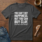 You Can't Buy Happiness. But You Can Buy Clay T-Shirt