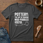 Pottery: The Art Of Making Mud-Puddles Useful T-Shirt