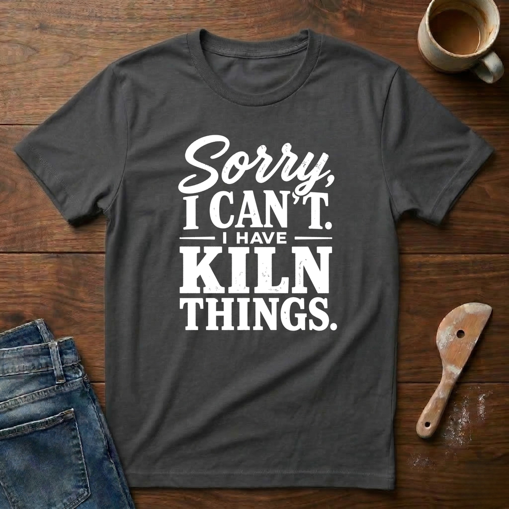 Sorry, I Can't. I Have Kiln Things T-Shirt