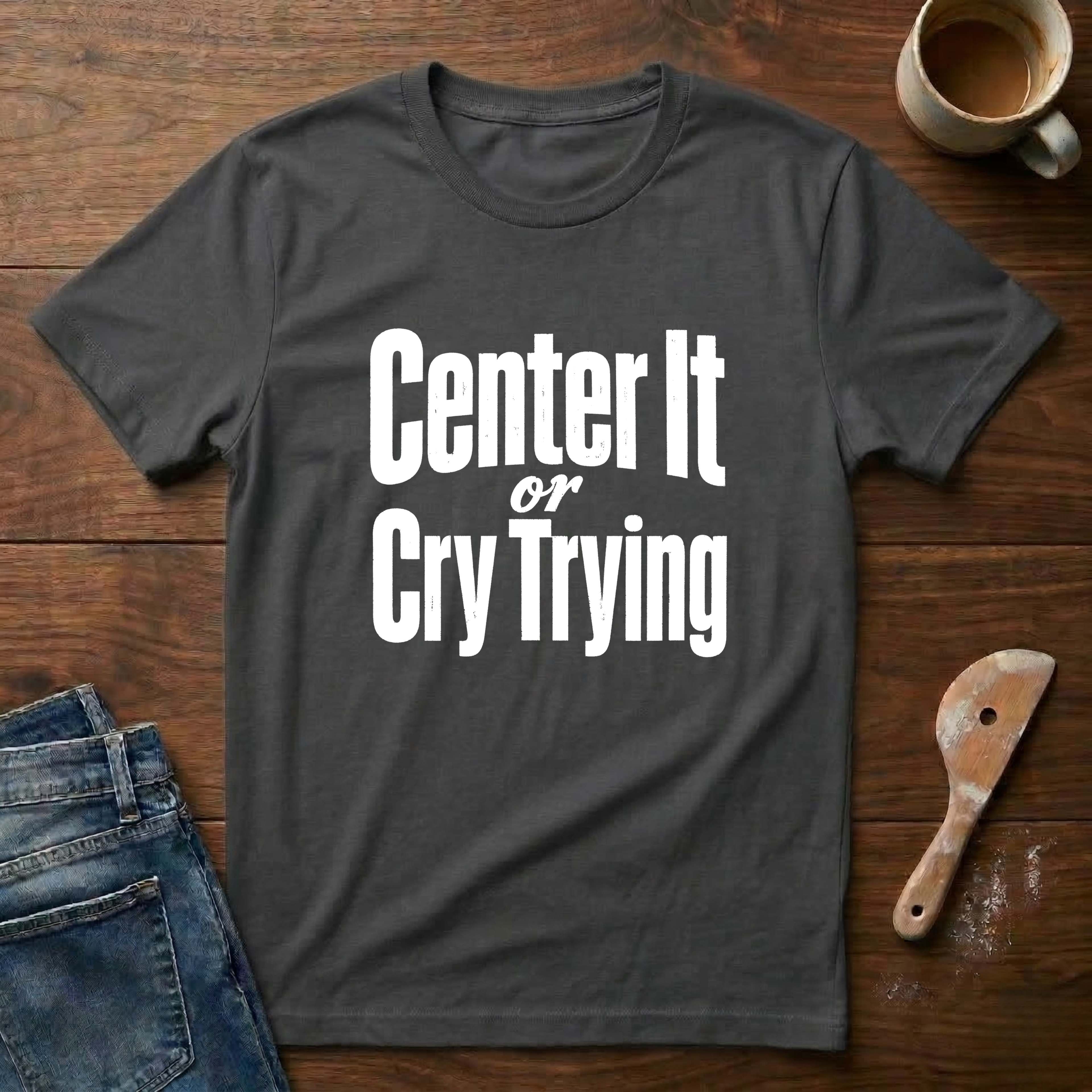 Center It Or Cry Trying T-Shirt