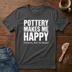 Pottery Makes Me Happy (People Not So Much) T-Shirt