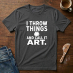I Throw Things And Call It Art T-Shirt
