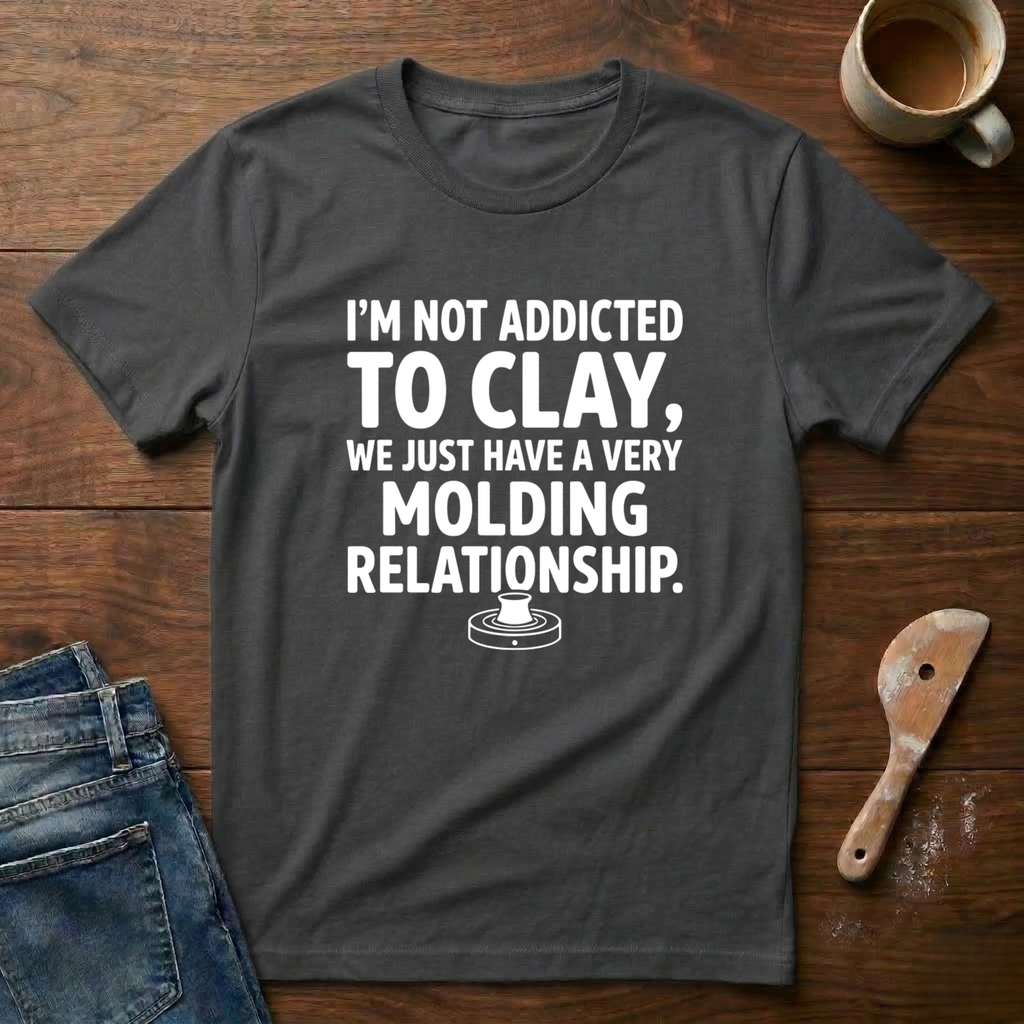 I'm Not Addicted To Clay, We Just Have A Very Molding Relationship T-Shirt