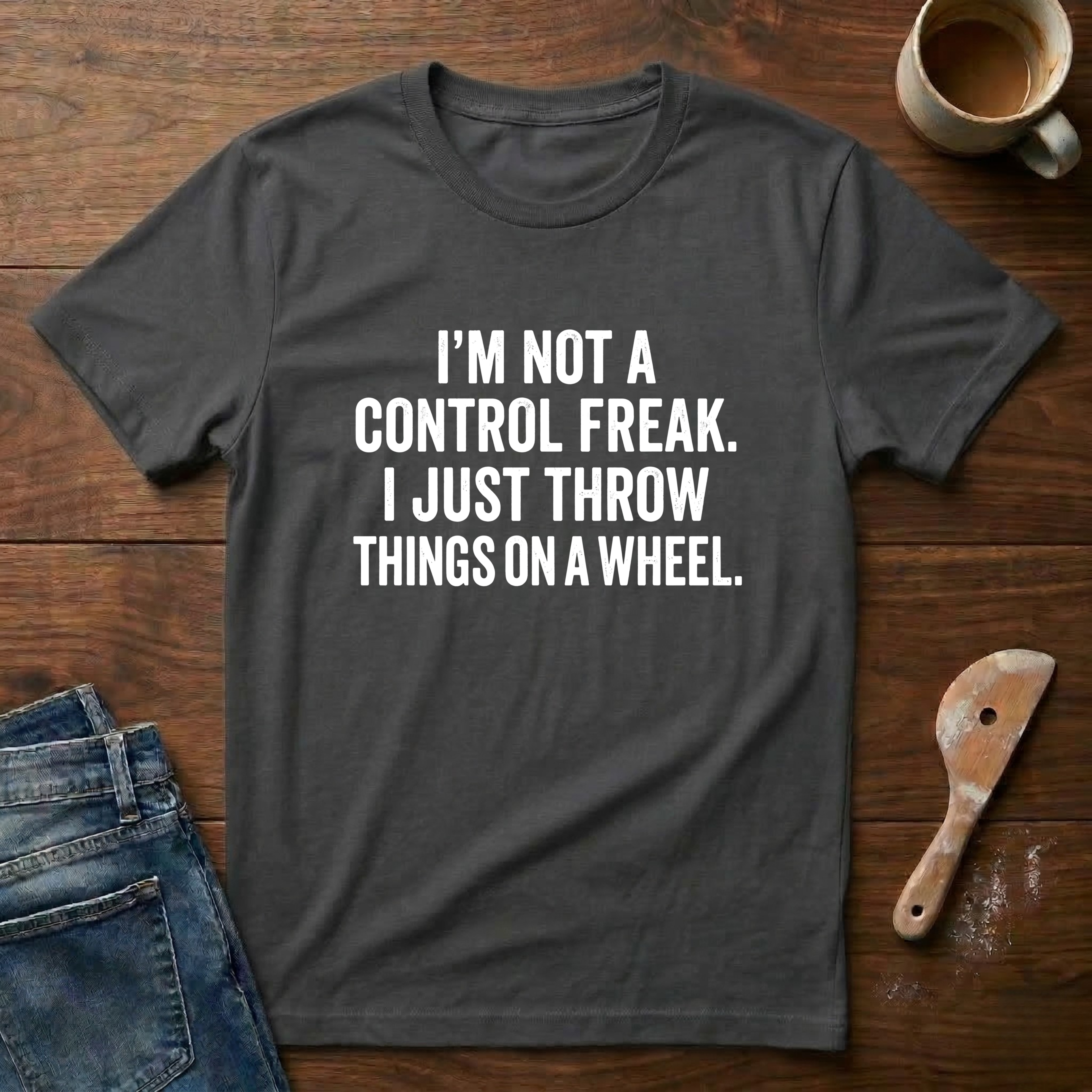 I'm Not A Control Freak I Just Throw Things On A Wheel T-Shirt