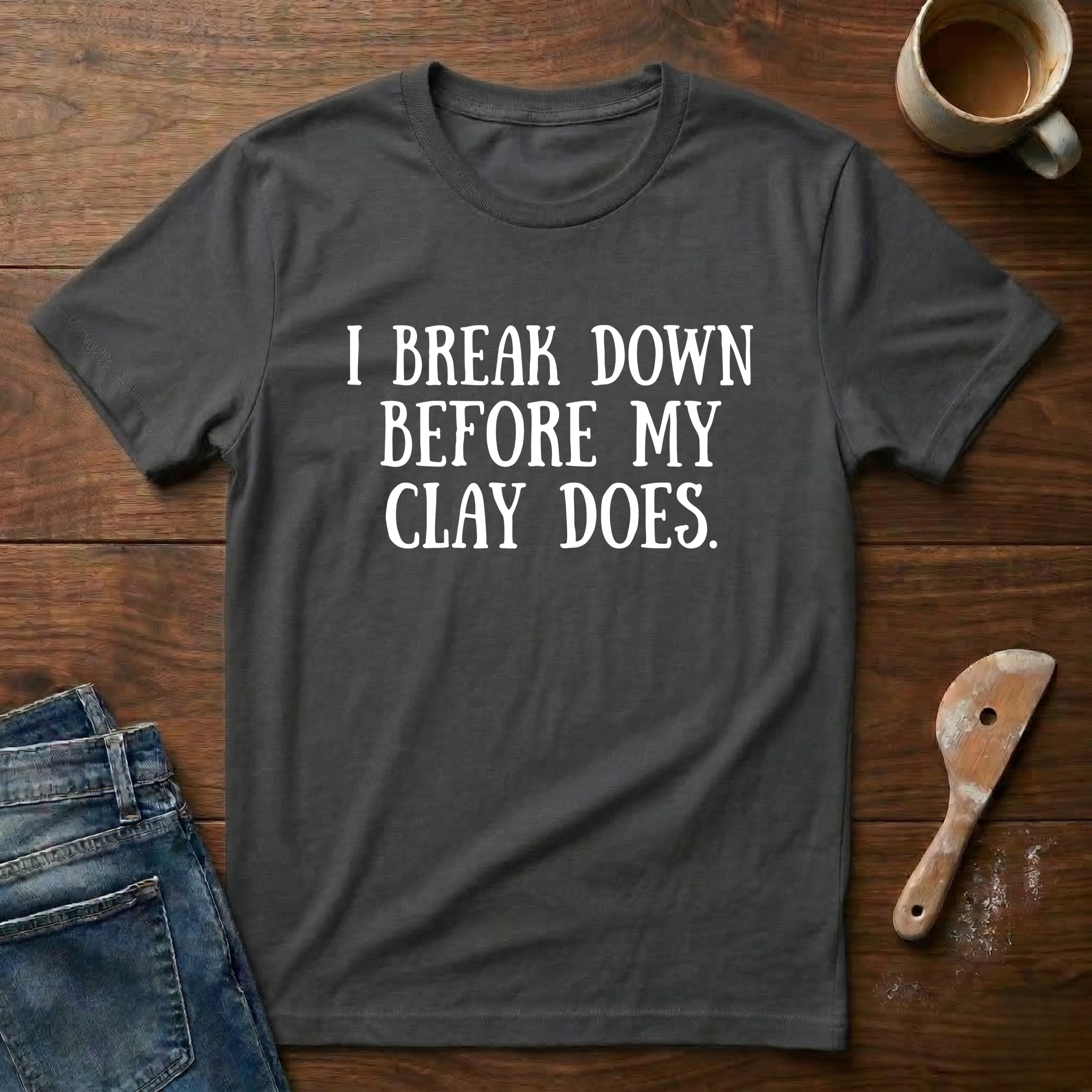 I Break Down Before My Clay Does T-Shirt