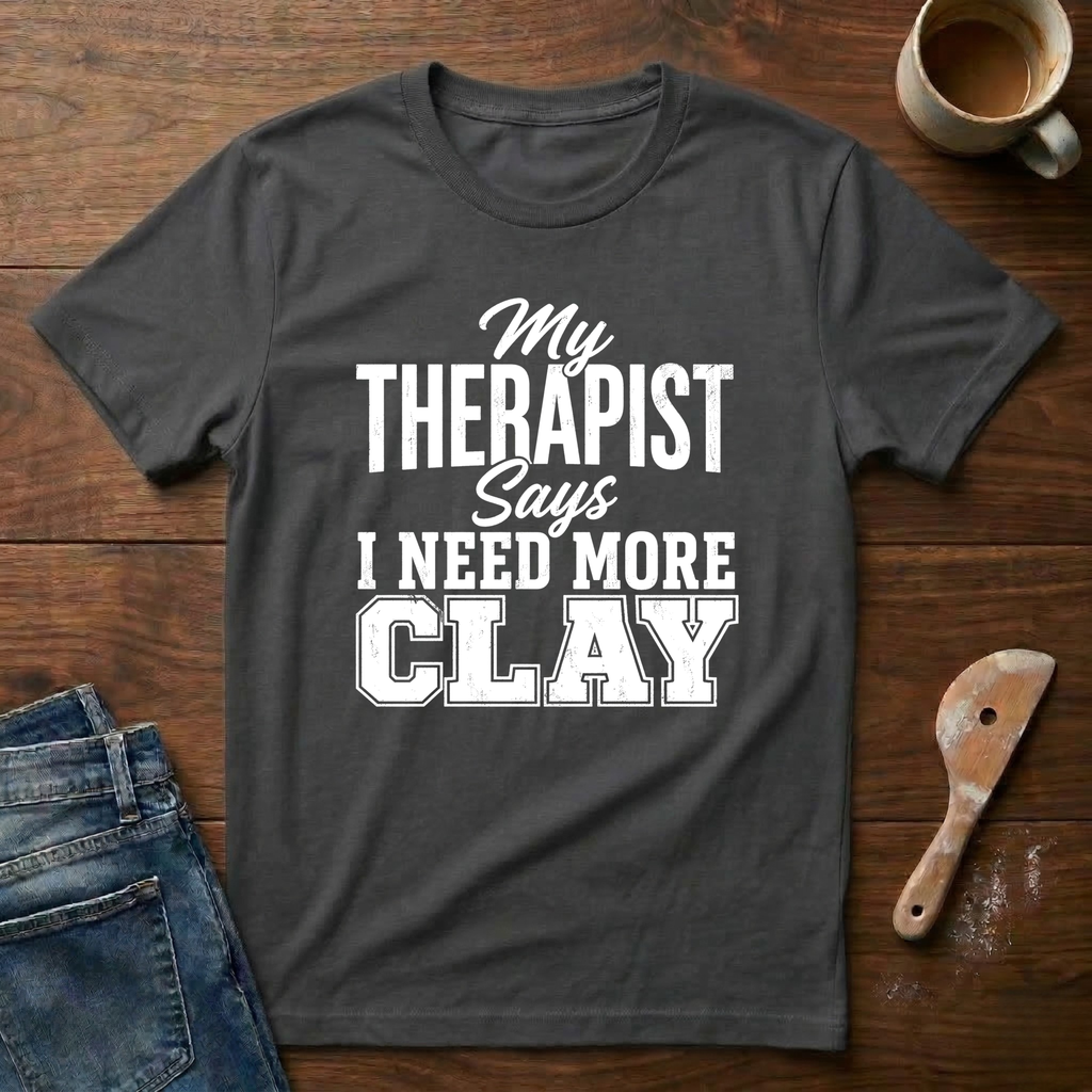 My Therapist Says I Need More Clay T-Shirt