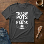 Throw Pots Not Hands T-Shirt