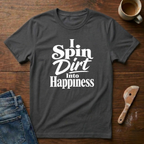I Spin Dirt Into Happiness T-Shirt