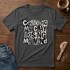 Centering My Clay Loosing My Mind T-Shirt