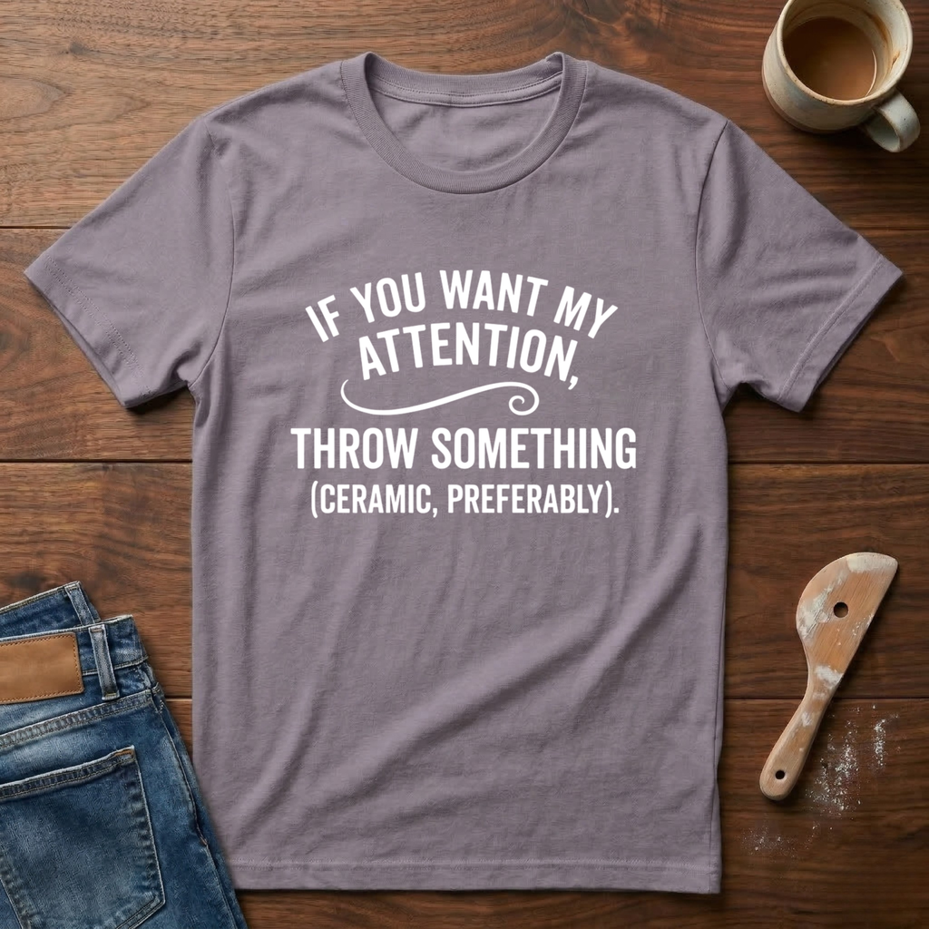 If You Want My Attention Throw Something T-Shirt